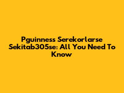 Pguinness Serekorlarse Sekitab305se: All You Need To Know