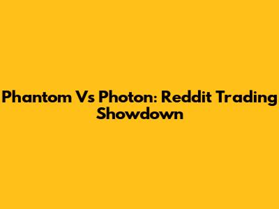 Phantom Vs Photon: Reddit Trading Showdown