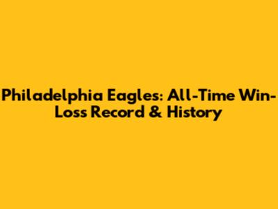 Philadelphia Eagles: All-Time Win-Loss Record & History