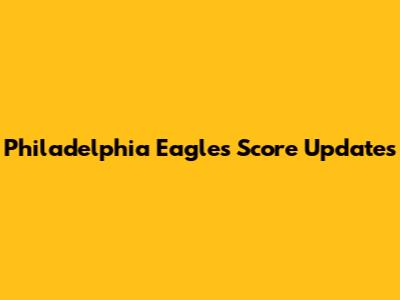Philadelphia Eagles Score Updates