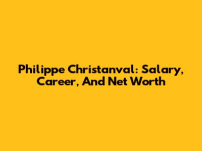 Philippe Christanval: Salary, Career, And Net Worth