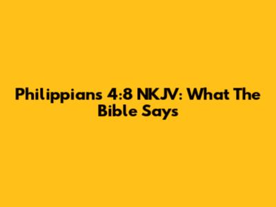Philippians 4:8 NKJV: What The Bible Says