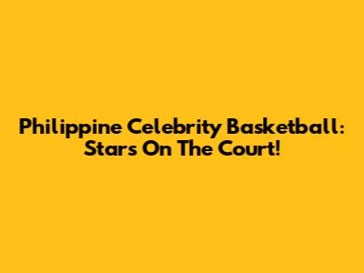 Philippine Celebrity Basketball: Stars On The Court!