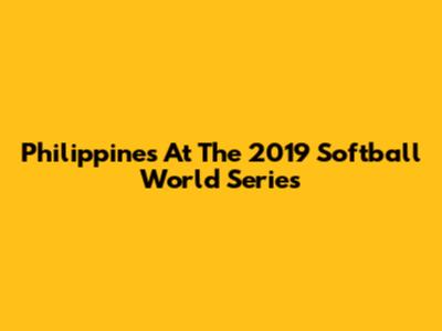 Philippines At The 2019 Softball World Series
