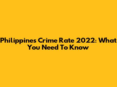 Philippines Crime Rate 2022: What You Need To Know