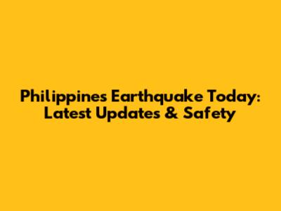 Philippines Earthquake Today: Latest Updates & Safety