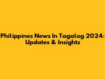 Philippines News In Tagalog 2024: Updates & Insights