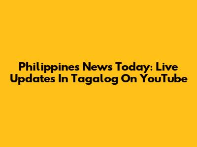 Philippines News Today: Live Updates In Tagalog On YouTube
