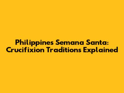 Philippines Semana Santa: Crucifixion Traditions Explained