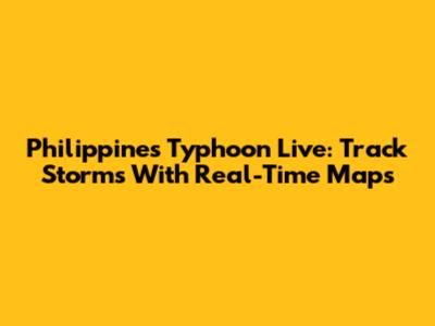Philippines Typhoon Live: Track Storms With Real-Time Maps