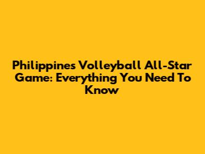 Philippines Volleyball All-Star Game: Everything You Need To Know