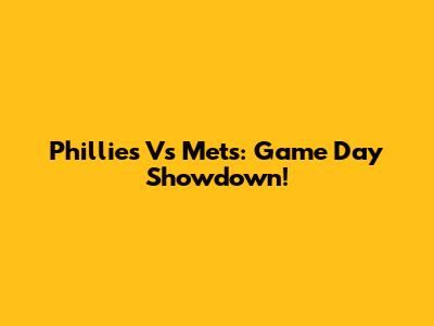 Phillies Vs Mets: Game Day Showdown!