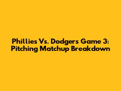 Phillies Vs. Dodgers Game 3: Pitching Matchup Breakdown