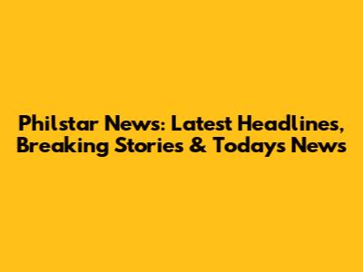 Philstar News: Latest Headlines, Breaking Stories & Today's News