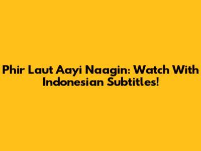 Phir Laut Aayi Naagin: Watch With Indonesian Subtitles!