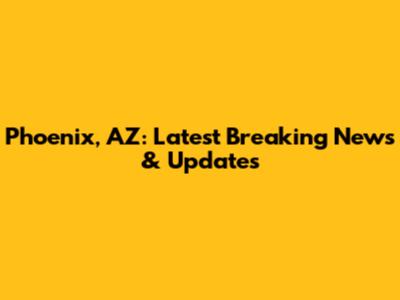 Phoenix, AZ: Latest Breaking News & Updates
