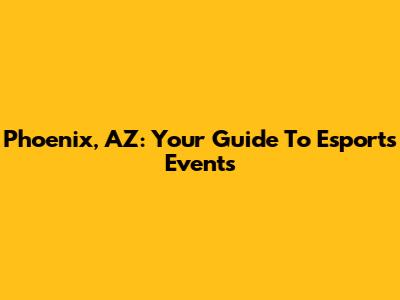 Phoenix, AZ: Your Guide To Esports Events