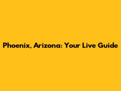 Phoenix, Arizona: Your Live Guide