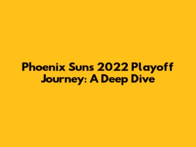 Phoenix Suns' 2022 Playoff Journey: A Deep Dive