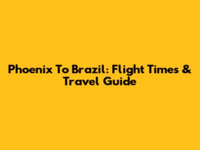 Phoenix To Brazil: Flight Times & Travel Guide