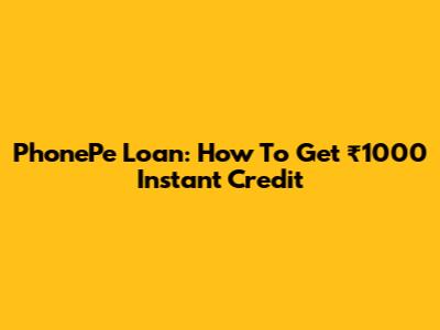 PhonePe Loan: How To Get ₹1000 Instant Credit