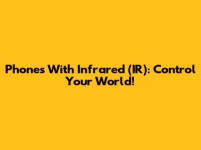 Phones With Infrared (IR): Control Your World!