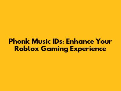 Phonk Music IDs: Enhance Your Roblox Gaming Experience
