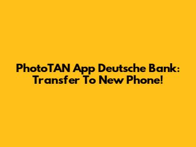 PhotoTAN App Deutsche Bank: Transfer To New Phone!