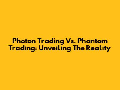 Photon Trading Vs. Phantom Trading: Unveiling The Reality
