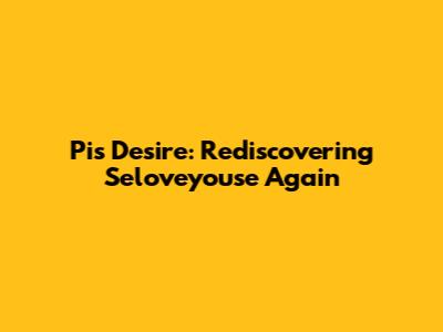 Pi's Desire: Rediscovering 'Seloveyouse' Again