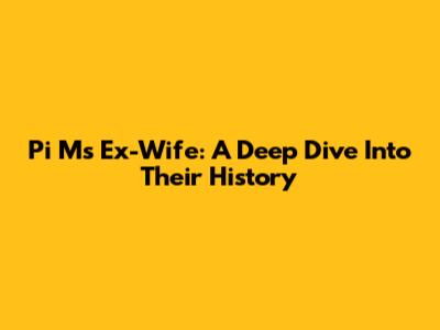 Pi M's Ex-Wife: A Deep Dive Into Their History