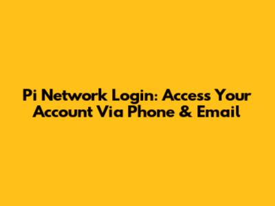 Pi Network Login: Access Your Account Via Phone & Email