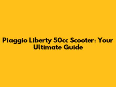 Piaggio Liberty 50cc Scooter: Your Ultimate Guide