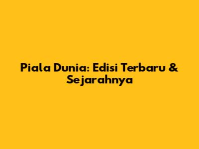 Piala Dunia: Edisi Terbaru & Sejarahnya