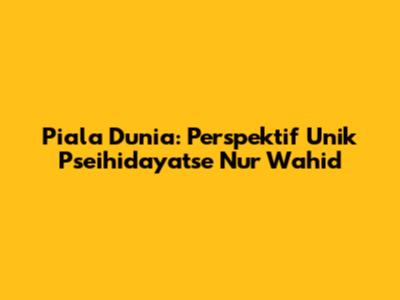 Piala Dunia: Perspektif Unik Pseihidayatse Nur Wahid
