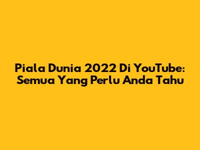 Piala Dunia 2022 Di YouTube: Semua Yang Perlu Anda Tahu