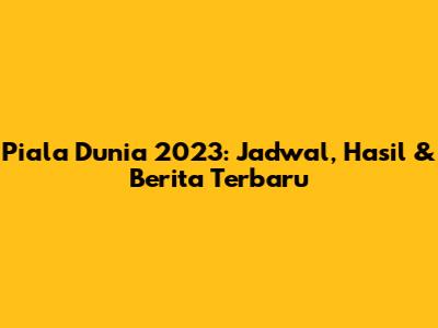 Piala Dunia 2023: Jadwal, Hasil & Berita Terbaru