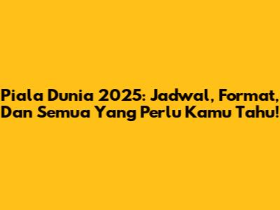 Piala Dunia 2025: Jadwal, Format, Dan Semua Yang Perlu Kamu Tahu!