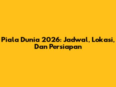 Piala Dunia 2026: Jadwal, Lokasi, Dan Persiapan