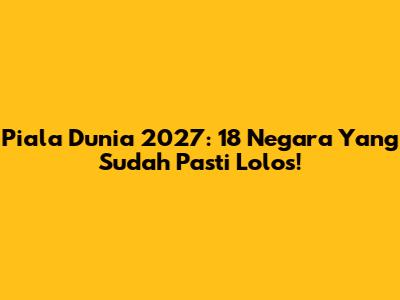 Piala Dunia 2027: 18 Negara Yang Sudah Pasti Lolos!