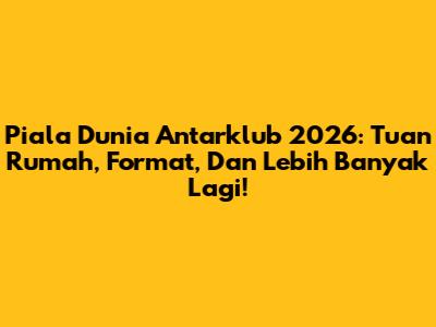 Piala Dunia Antarklub 2026: Tuan Rumah, Format, Dan Lebih Banyak Lagi!