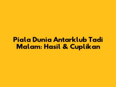 Piala Dunia Antarklub Tadi Malam: Hasil & Cuplikan