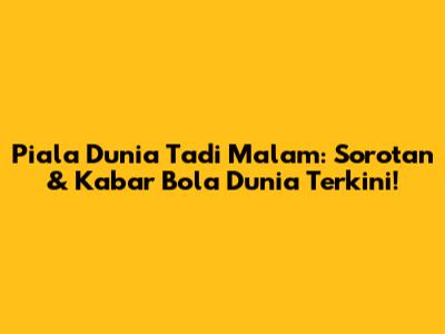 Piala Dunia Tadi Malam: Sorotan & Kabar Bola Dunia Terkini!