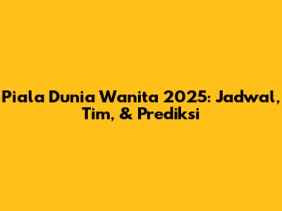 Piala Dunia Wanita 2025: Jadwal, Tim, & Prediksi