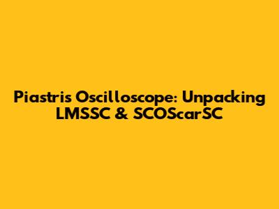 Piastri's Oscilloscope: Unpacking LMSSC & SCOScarSC
