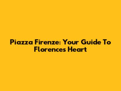 Piazza Firenze: Your Guide To Florence's Heart