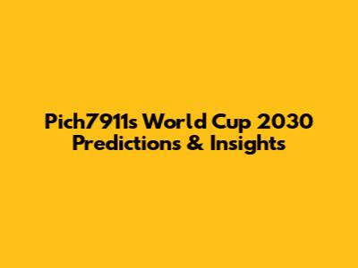 Pich7911's World Cup 2030 Predictions & Insights
