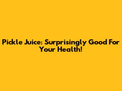Pickle Juice: Surprisingly Good For Your Health!