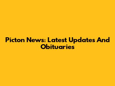 Picton News: Latest Updates And Obituaries