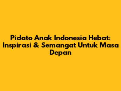 Pidato Anak Indonesia Hebat: Inspirasi & Semangat Untuk Masa Depan